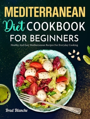 Mediterranean Diet Cookbook for Beginners: Healthy and Easy Mediterranean Recipes for Everyday Cooking by Blanche, Brad