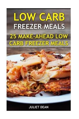 Low Carb Freezer Meals: 25 Make-Ahead Low Carb Freezer Meals by Dean, Juliet