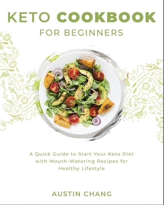 Keto Cookbook for Beginners: A Quick Guide to Start Your Keto Diet with Mouth-Watering Recipes for Healthy Lifestyle by Chang, Austin