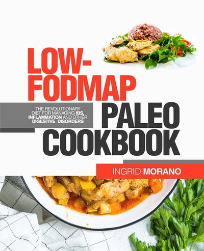 Low-FODMAP Paleo Cookbook: The Revolutionary Diet for Managing IBS, Inflammation and Other Digestive Disorders by Morano, Ingrid
