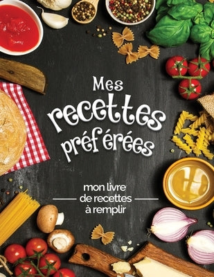 Mes recettes préférées mon livre de recettes à remplir: Transformez toutes vos notes en un magnifique livre de cuisine! Le cadeau idéal pour les amate by Brothers, The Green