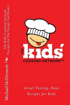 The Kids' Cooking Network - Recipes for the Young Chef Book 1: Great Tasting, Easy Recipes for Kids by McDermott, Michael J.