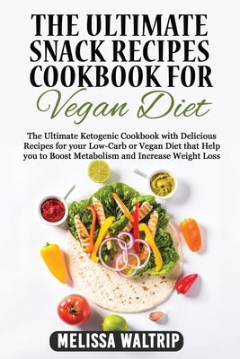The Ultimate Snack Recipes Cookbook for Vegan Diet: The Ultimate Ketogenic Cookbook with Delicious Recipes for your Low-Carb or Vegan Diet that Help y by Waltrip, Melissa