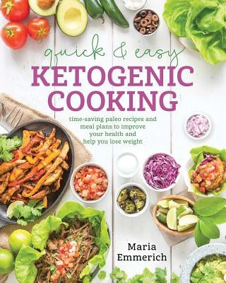 Quick & Easy Ketogenic Cooking: Meal Plans and Time Saving Paleo Recipes to Inspire Health and Shed Weight by Emmerich, Maria