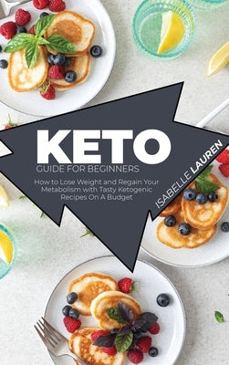 Keto Guide for Beginners: How to Lose Weight and Regain Your Metabolism with Tasty Ketogenic Recipes On A Budget by Lauren, Isabelle