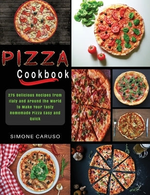 Pizza Cookbook: 275 Delicious Recipes from Italy and Around the World to Make Your Tasty Homemade Pizza Easy and Quick by Caruso, Simone