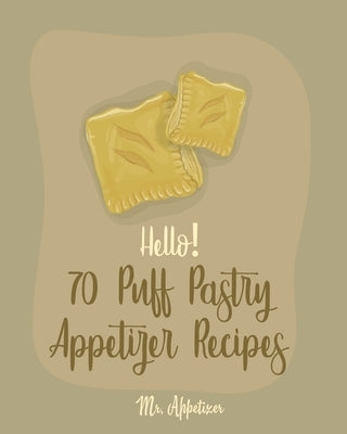 Hello! 70 Puff Pastry Appetizer Recipes: Best Puff Pastry Cookbook Ever For Beginners [Puff Pastry Book, Cheese Puff Pastry, Italian Puff Pastry, Bake by Appetizer