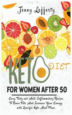 Keto Diet for Women After 50: Easy, Tasty and Anti-Inflammatory Recipes To Burn Fats And Increase Your Energy with Specific Keto Meal Plans by Lafferty, Jenny