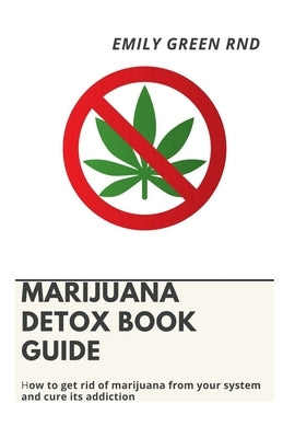 Marijuana Detox Book Guide: How to get rid of marijuana from your system and cure its addiction by Green Rnd, Emily
