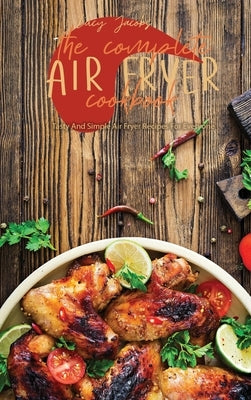 The Complete Air Fryer Cookbook: Tasty And Simple Air Fryer Recipes For Everyone by Jacobs, Lucy
