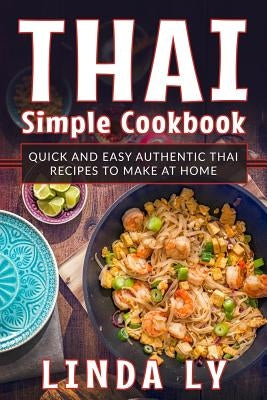 Thai Simple Cookbook: Quick and Easy Authentic Thai Recipes to Make at Home by Ly, Linda