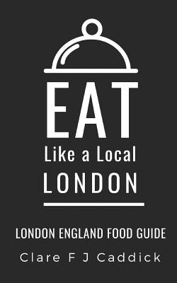 Eat Like a Local- London: London England Food Guide by Like a. Local, Eat