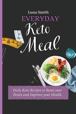 Everyday Keto Meals: Daily Keto Recipes to Boost your Brain and Improve your Health by Smith, Luna