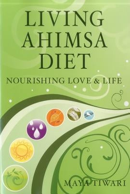 Living Ahimsa Diet: Nourishing Love & Life by Tiwari, Maya