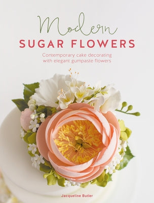 Modern Sugar Flowers: Contemporary Cake Decorating with Elegant Gumpaste Flowers by Butler, Jacqueline