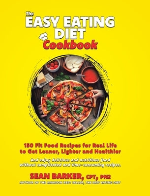 The Easy Eating Diet Cookbook: 150 Fit Food Recipes for Real Life, to Get Leaner, Lighter and Healthier by Barker, Cpt Pn2