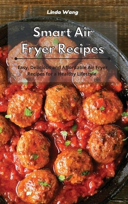 Smart Air Fryer Recipes: Easy, Delicious and Affordable Air Fryer Recipes for a Healthy Lifestyle by Wang, Linda