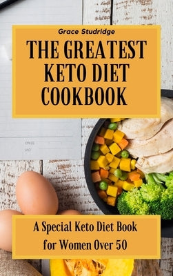 The Greatest Keto Diet Cookbook: A Special Keto Diet Book for Women Over 50 by Studridge, Grace