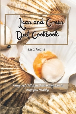 Lean and green diet cookbook: Tasty and delicious seafood recipes to keep you healthy by Lisa Reims