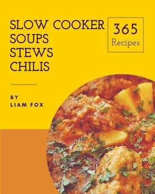 Slow Cooker Soups, Stews and Chilis 365: Enjoy 365 Days with Amazing Slow Cooker Soups, Stews and Chilis Recipes in Your Own Slow Cooker Soups, Stews by Fox, Liam