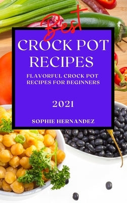 Best Crock Pot Recipes 2021: Flavorful Crock Pot Recipes for Beginners by Hernandez, Sophie