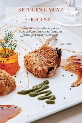 Ketogenic Meat Recipes: Effective Low-Carb Recipes To Balance Hormones And Effortlessly Reach Your Weight Loss Goal. by Curtis, Lisa