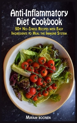 Anti-Inflammatory Diet Cookbook: 50+ No-Stress Recipes With Easy Ingredients To Heal The Immune System by Boonen, Miriam