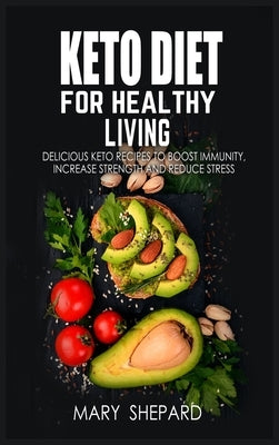 Keto Diet For Healthy Living: Delicious Keto Recipes To Boost Immunity, Increase Strength And Reduce Stress. Regain confidence, lose up to 7 pounds by Shepard, Mary