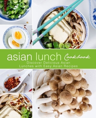 Asian Lunch Cookbook: Discover Delicious Asian Lunches with Easy Asian Recipes (2nd Edition) by Press, Booksumo