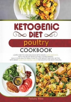 KETOGENIC DIET POULTRY COOKBOOK (second edition): Learn How to Cook Delicious Keto Dishes Quick and Easy, with This Recipe Book Suitable for Beginners by Flinn, Felicity