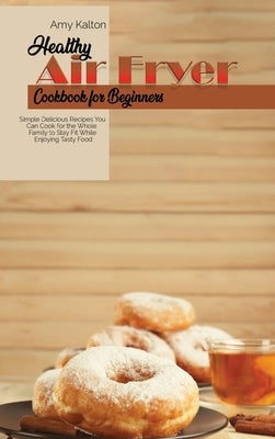 Healthy Air Fryer Cookbook For Beginners: Simple Delicious Recipes You Can Cook for the Whole Family to Stay Fit While Enjoying Tasty Food by Larsen, Emma