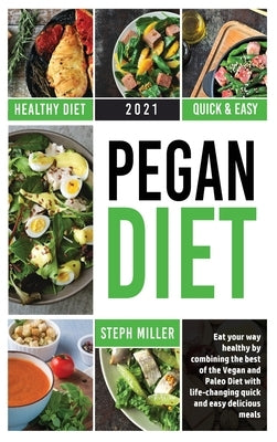 A Beginner's Guide to the Pegan Diet: Eat your way healthy by combining the best of the Vegan and Paleo Diet with life-changing quick and easy delicio by Miller, Steph