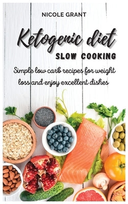 Ketogenic diet slow cooking: Simple low carb recipes for weight loss and enjoy excellent dishes by Grant, Nicole