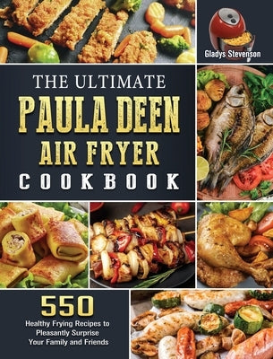 The Ultimate Paula Deen Air Fryer Cookbook: 550 Healthy Frying Recipes to Pleasantly Surprise Your Family and Friends by Stevenson, Gladys