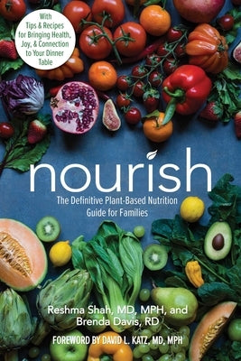 Nourish: The Definitive Plant-Based Nutrition Guide for Families--With Tips & Recipes for Bringing Health, Joy, & Connection to by Shah, Reshma