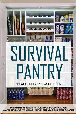 Survival Pantry: The Definitive Survival Guide for Food Storage, Water Storage, Canning, and Preserving for Emergencies by Morris, Timothy S.