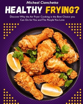 Healthy Frying?: Discover Why the Air Fryer Cooking is the Best Choice you Can Do for You and The People You Love by Cianchetta, Micheal