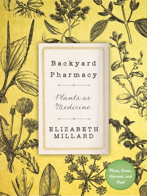Backyard Pharmacy: Plants as Medicine - Plant, Grow, Harvest, and Heal by Millard, Elizabeth