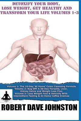 Detoxify Your Body, Lose Weight, Get Healthy & Transform Your Life - Volumes 1-3 by Johnston, Robert Dave