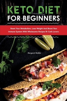 Keto Diet for Beginners: Reset Your Metabolism, Lose Weight and Boost Your Immune System with Wholesome Recipes for Carb Lovers by Mahler, Margaret