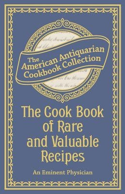 The Cook Book of Rare and Valuable Recipes by An Eminent Physician