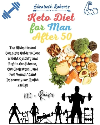 Keto Diet for Men After 50: Volume 2: The Ultimate and Complete Guide to Lose Weight Quickly and Regain Confidence, Cut Cholesterol, and Feel Youn by Roberts, Elizabeth