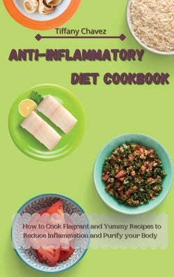 Anti-Inflammatory Diet Cookbook: How to Cook Flagrant and Yummy Recipes to Reduce Inflammation and Purify your Body by Chavez, Tiffany
