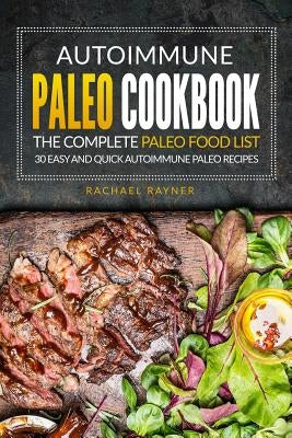 Autoimmune Paleo Cookbook - The Complete Paleo Food List: 30 Easy and Quick Autoimmune Paleo Recipes by Rayner, Rachael