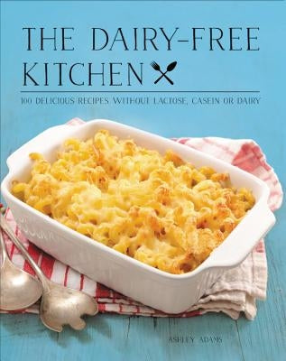 The Dairy-Free Kitchen: 100 Delicious Recipes Without Lactose, Casein, or Dairy by Adams, Ashley