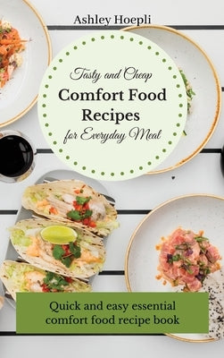 Tasty and Cheap Comfort Food Recipes for Everyday Meal: Quick and easy essential comfort food recipe book by Hoepli, Ashley