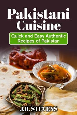 Pakistani Cuisine: Quick and Easy Authentic Recipes of Pakistan by Stevens, J. R.