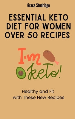 Essential Keto Diet for Women Over 50 Recipes: Healthy and Fit with These New Recipes by Studridge, Grace