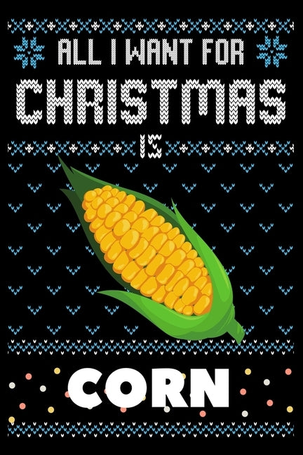 All I Want For Christmas Is Corn: Corn Christmas Notebook / Thanksgiving & Christmas Gift Notebook by Winter Gift Press House