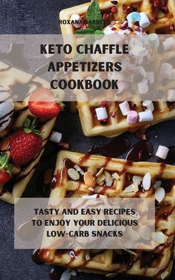 Keto Chaffle Appetizers Cookbook: Tasty and easy recipes to enjoy your delicious low-carb snacks by Barbera, Roxana